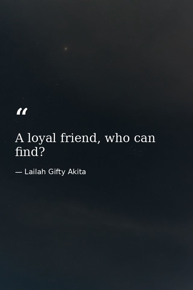 A loyal friend, who can find? — Lailah Gifty Akita