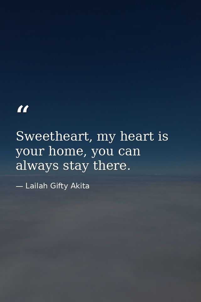 Sweetheart, my heart is your home, you can always stay there. — Lailah Gifty Akita