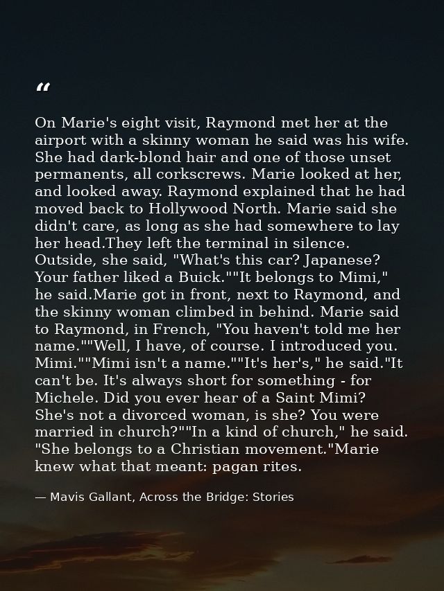 On Marie's eight visit, Raymond met her at the airport with a skinny woman he said was his wife. She had dark-blond hair — Mavis Gallant, Across the Bridge: Stories