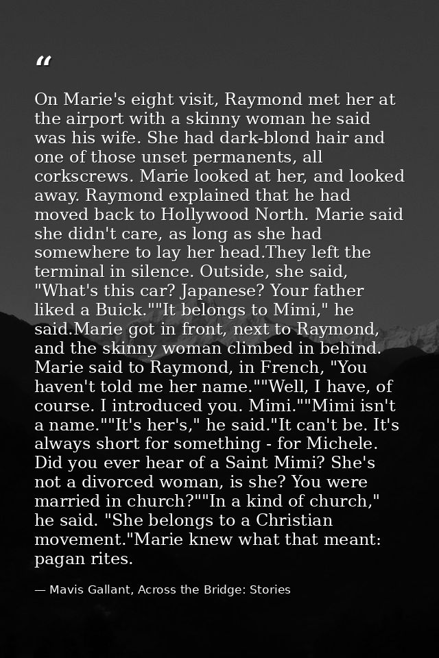 On Marie's eight visit, Raymond met her at the airport with a skinny woman he said was his wife. She had dark-blond hair — Mavis Gallant, Across the Bridge: Stories