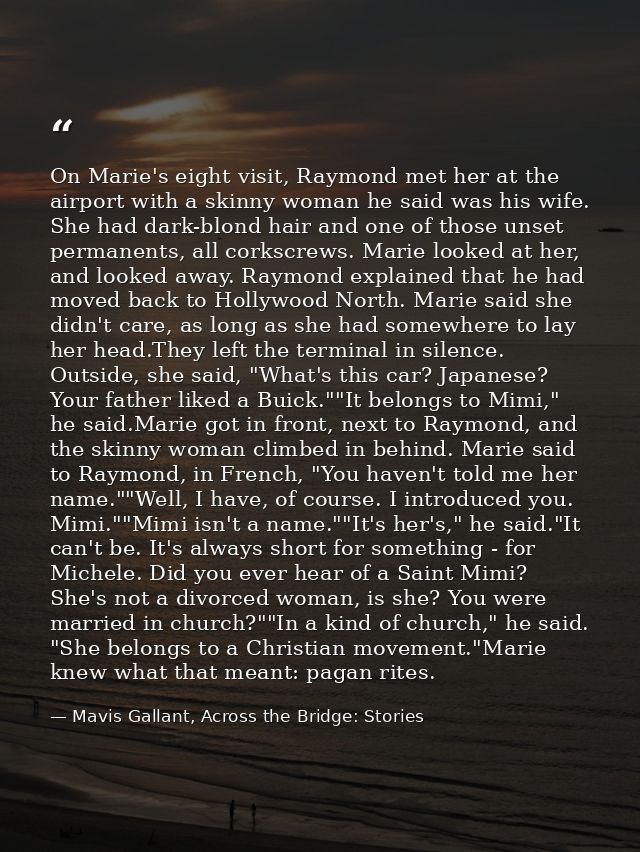On Marie's eight visit, Raymond met her at the airport with a skinny woman he said was his wife. She had dark-blond hair — Mavis Gallant, Across the Bridge: Stories