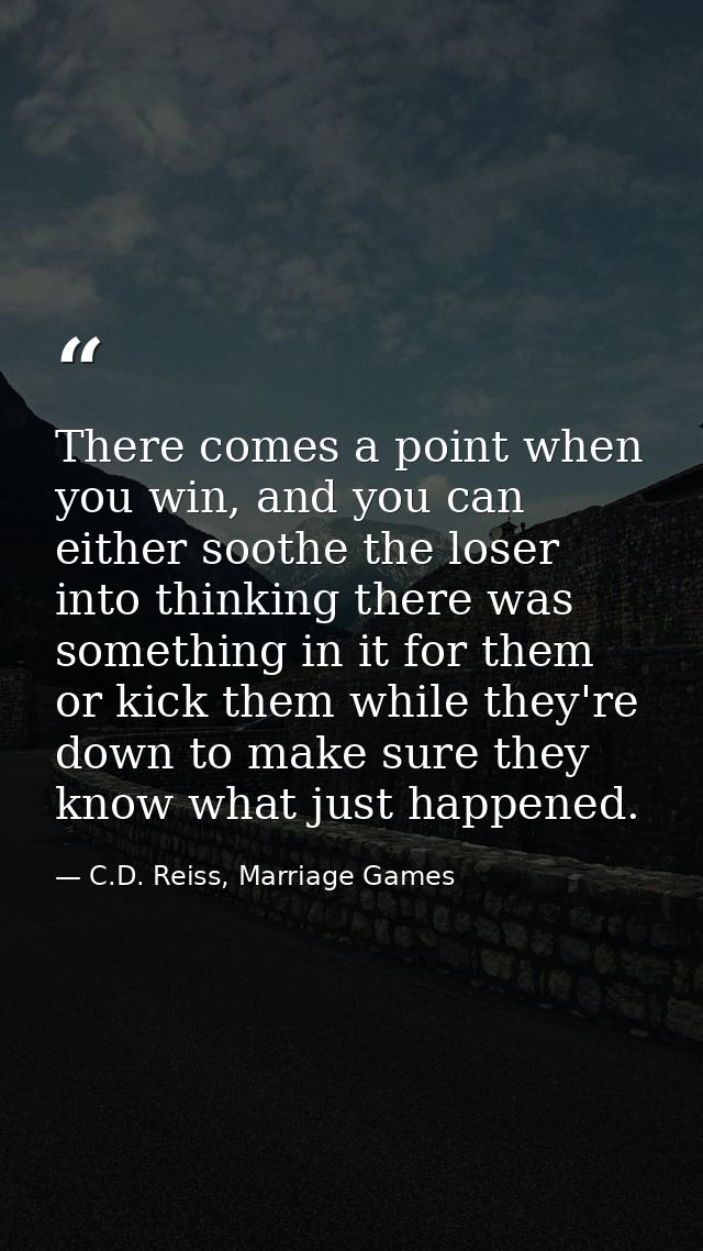 There comes a point when you win, and you can either soothe the loser into thinking there was something in it for them o — C.D. Reiss, Marriage Games