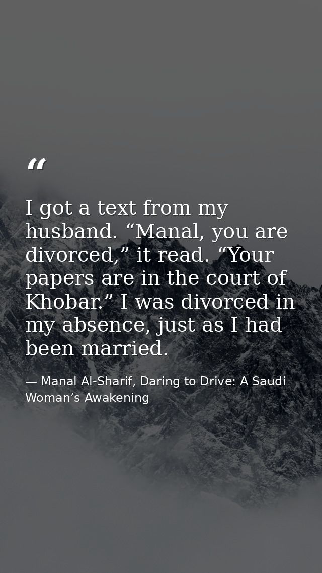 I got a text from my husband. “Manal, you are divorced,” it read. “Your papers are in the court of Khobar.” I was divorc — Manal Al-Sharif, Daring to Drive: A Saudi Woman’s Awakening