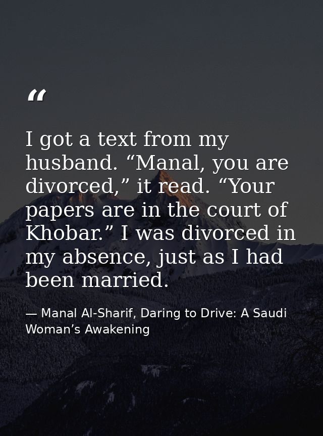 I got a text from my husband. “Manal, you are divorced,” it read. “Your papers are in the court of Khobar.” I was divorc — Manal Al-Sharif, Daring to Drive: A Saudi Woman’s Awakening