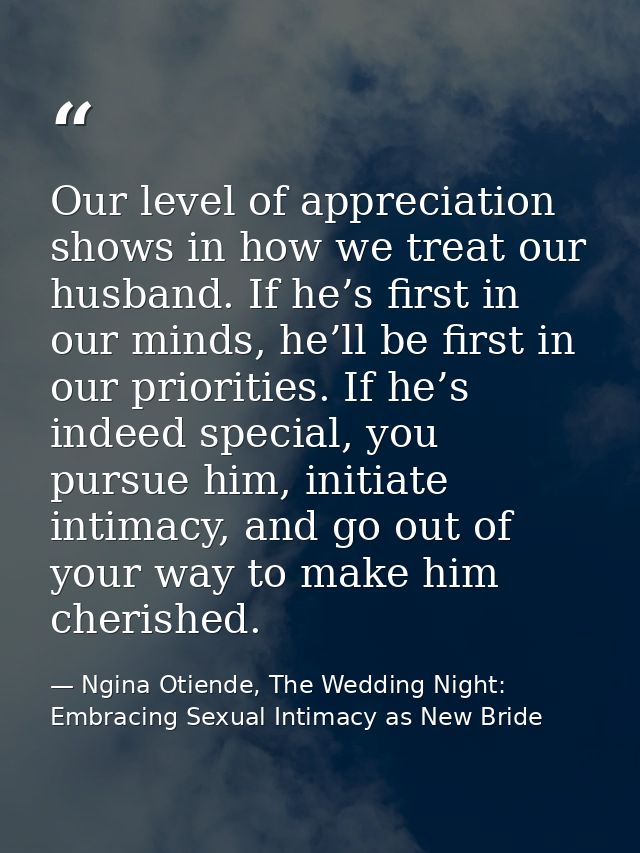 Our level of appreciation shows in how we treat our husband. If he’s first in our minds, he’ll be first in our prioritie — Ngina Otiende, The Wedding Night: Embracing Sexual Intimacy as New Bride