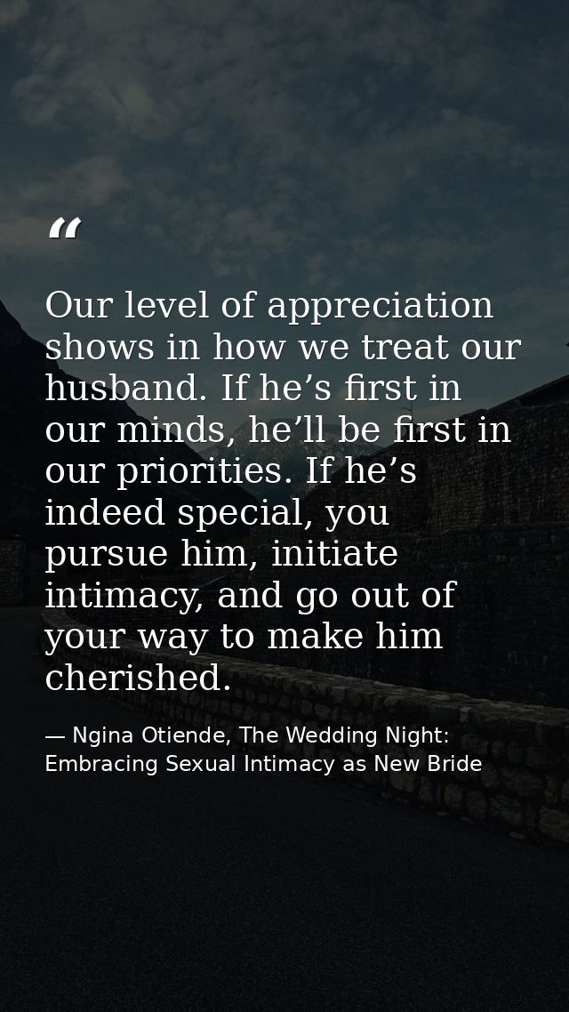 Our level of appreciation shows in how we treat our husband. If he’s first in our minds, he’ll be first in our prioritie — Ngina Otiende, The Wedding Night: Embracing Sexual Intimacy as New Bride