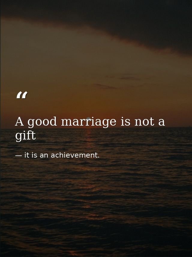 A good marriage is not a gift — it is an achievement.