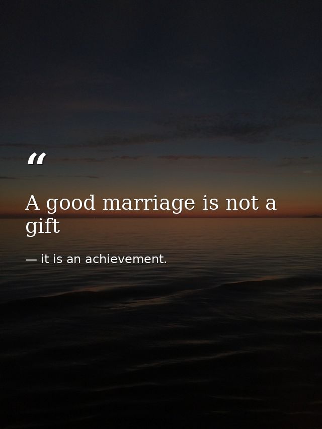 A good marriage is not a gift — it is an achievement.