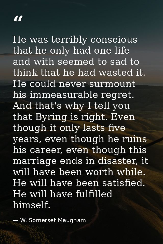 He was terribly conscious that he only had one life and with seemed to sad to think that he had wasted it. He could neve — W. Somerset Maugham