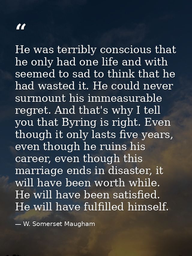 He was terribly conscious that he only had one life and with seemed to sad to think that he had wasted it. He could neve — W. Somerset Maugham