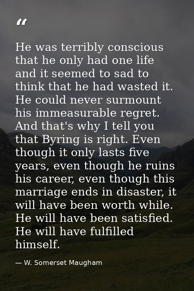 He was terribly conscious that he only had one life and it seemed to sad to think that he had wasted it. He could never  — W. Somerset Maugham