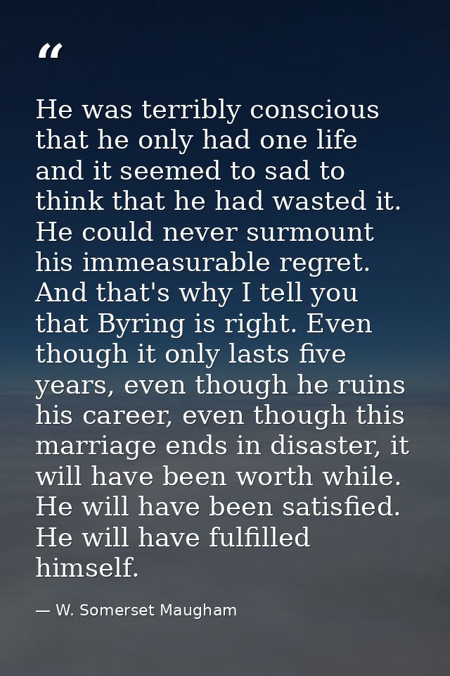 He was terribly conscious that he only had one life and it seemed to sad to think that he had wasted it. He could never  — W. Somerset Maugham
