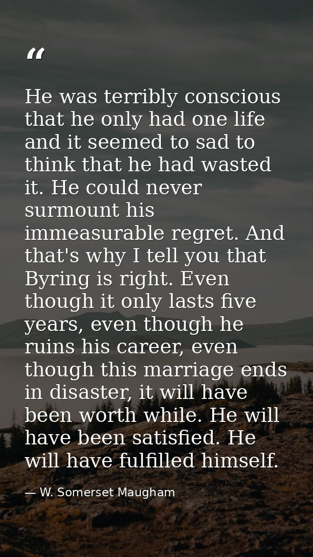 He was terribly conscious that he only had one life and it seemed to sad to think that he had wasted it. He could never  — W. Somerset Maugham