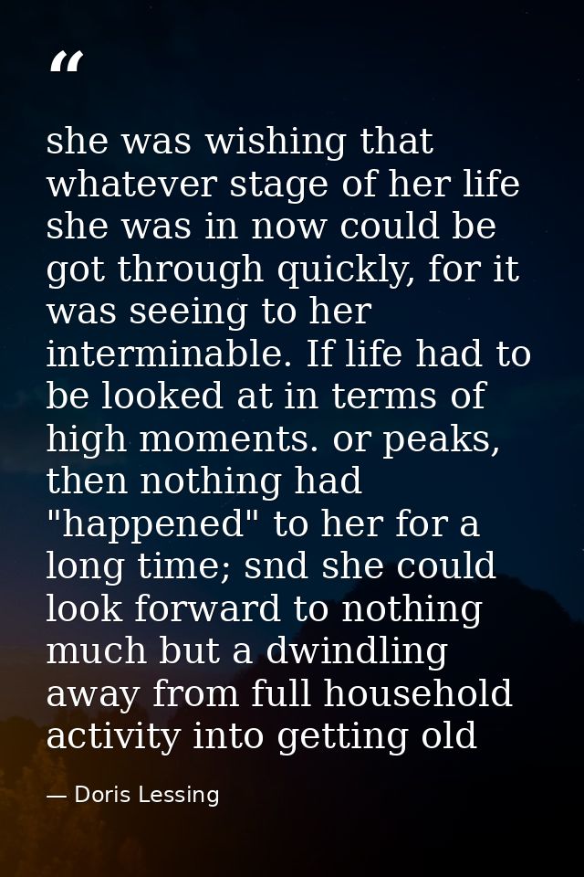 she was wishing that whatever stage of her life she was in now could be got through quickly, for it was seeing to her in — Doris Lessing