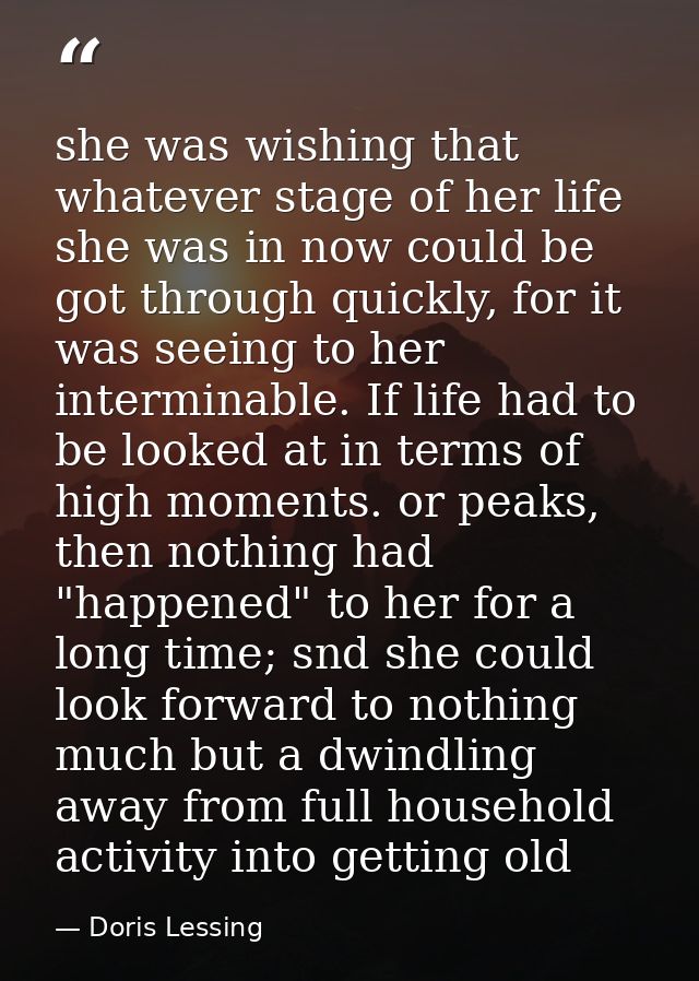 she was wishing that whatever stage of her life she was in now could be got through quickly, for it was seeing to her in — Doris Lessing