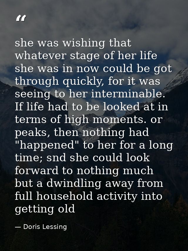 she was wishing that whatever stage of her life she was in now could be got through quickly, for it was seeing to her in — Doris Lessing