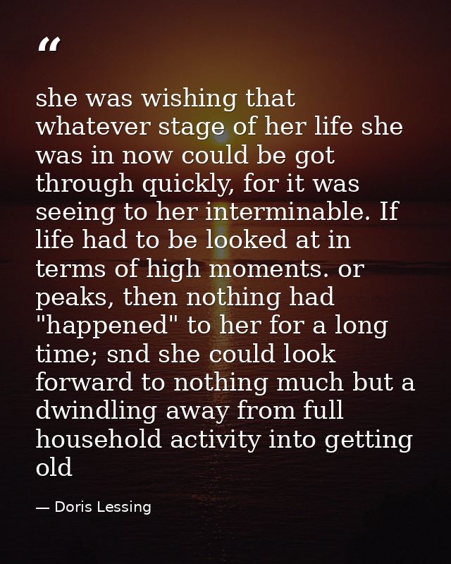 she was wishing that whatever stage of her life she was in now could be got through quickly, for it was seeing to her in — Doris Lessing