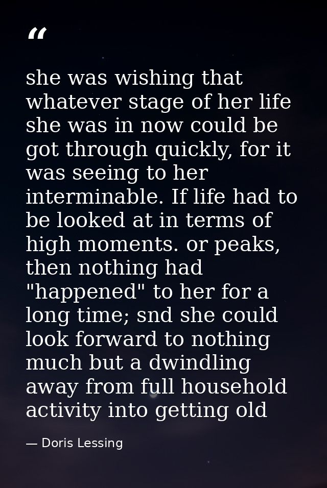 she was wishing that whatever stage of her life she was in now could be got through quickly, for it was seeing to her in — Doris Lessing