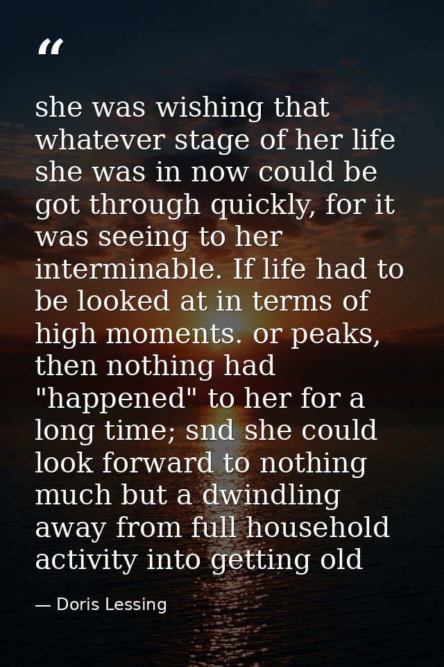 she was wishing that whatever stage of her life she was in now could be got through quickly, for it was seeing to her in — Doris Lessing