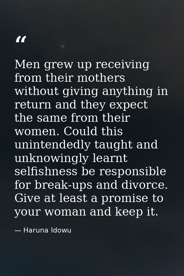 Men grew up receiving from their mothers without giving anything in return and they expect the same from their women. Co — Haruna Idowu