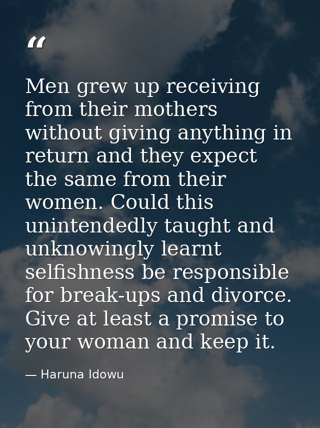 Men grew up receiving from their mothers without giving anything in return and they expect the same from their women. Co — Haruna Idowu
