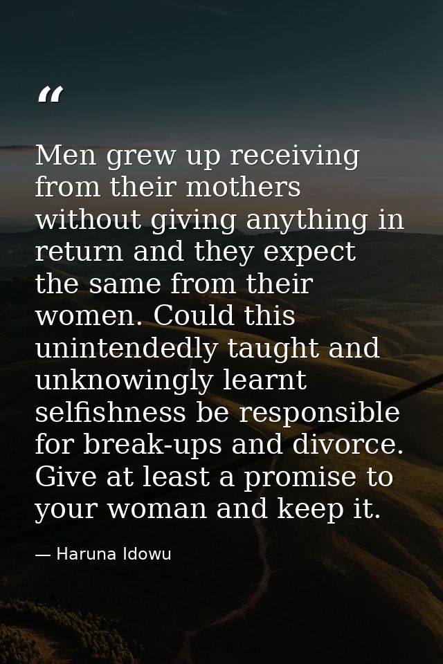 Men grew up receiving from their mothers without giving anything in return and they expect the same from their women. Co — Haruna Idowu