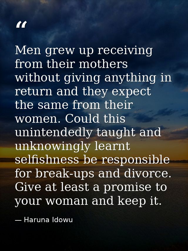 Men grew up receiving from their mothers without giving anything in return and they expect the same from their women. Co — Haruna Idowu