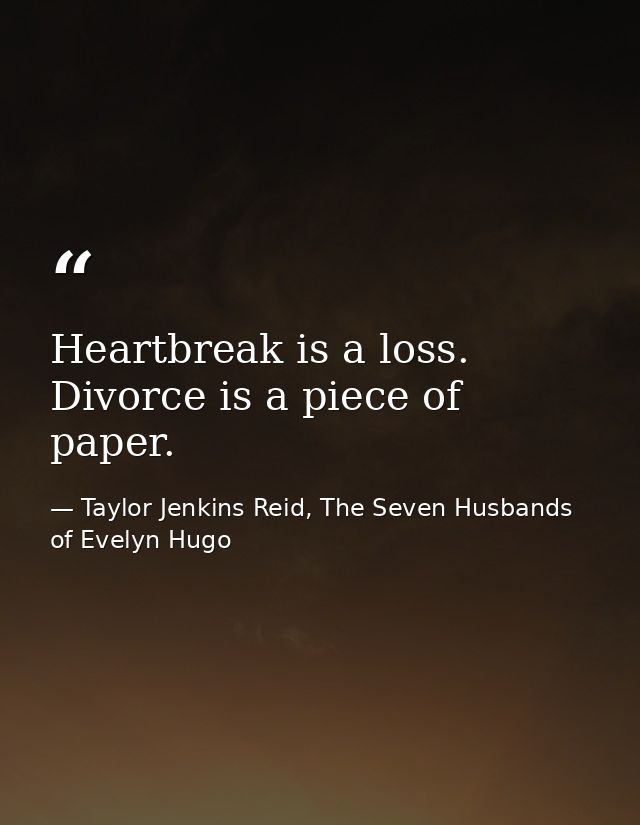 Heartbreak is a loss. Divorce is a piece of paper. — Taylor Jenkins Reid, The Seven Husbands of Evelyn Hugo