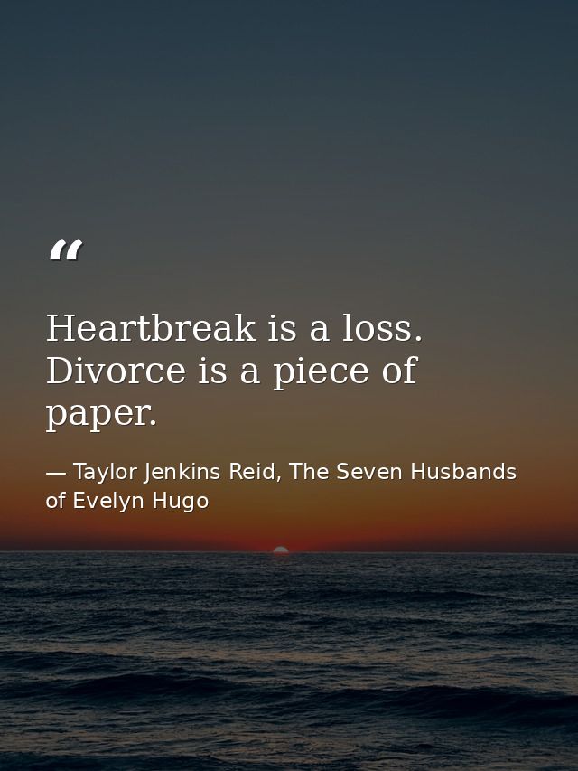 Heartbreak is a loss. Divorce is a piece of paper. — Taylor Jenkins Reid, The Seven Husbands of Evelyn Hugo