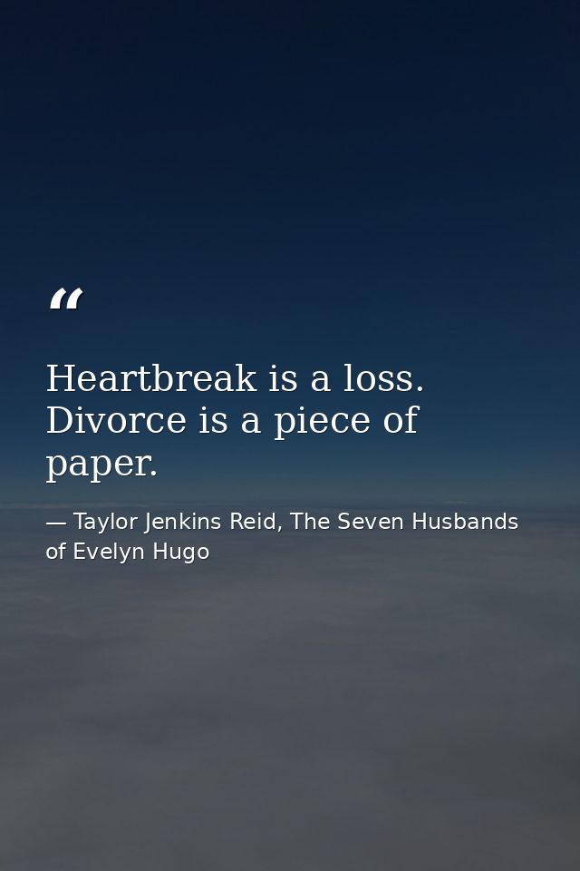 Heartbreak is a loss. Divorce is a piece of paper. — Taylor Jenkins Reid, The Seven Husbands of Evelyn Hugo
