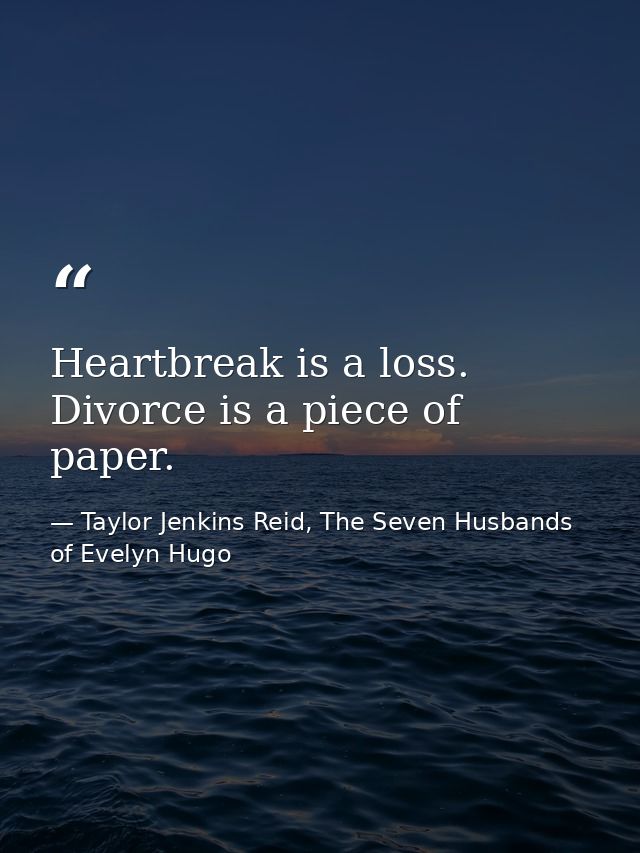 Heartbreak is a loss. Divorce is a piece of paper. — Taylor Jenkins Reid, The Seven Husbands of Evelyn Hugo