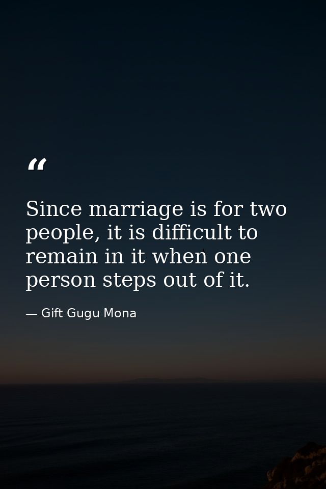 Since marriage is for two people, it is difficult to remain in it when one person steps out of it. — Gift Gugu Mona