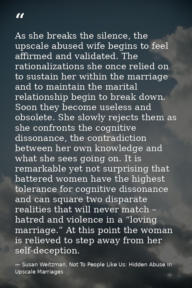 As she breaks the silence, the upscale abused wife begins to feel affirmed and validated. The rationalizations she once  — Susan Weitzman, Not To People Like Us: Hidden Abuse In Upscale Marriages