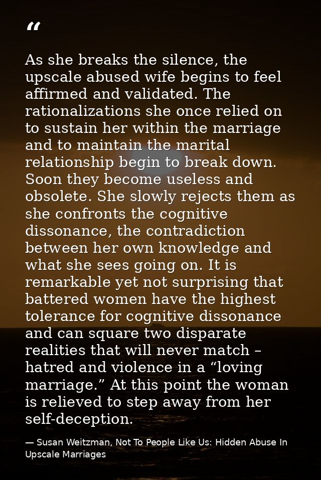 As she breaks the silence, the upscale abused wife begins to feel affirmed and validated. The rationalizations she once  — Susan Weitzman, Not To People Like Us: Hidden Abuse In Upscale Marriages