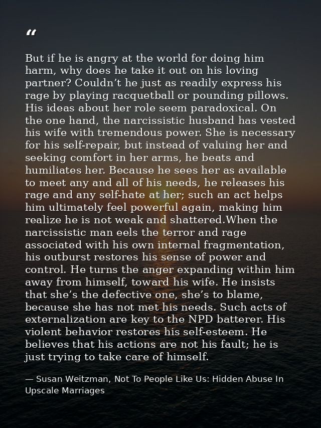 But if he is angry at the world for doing him harm, why does he take it out on his loving partner? Couldn’t he just as r — Susan Weitzman, Not To People Like Us: Hidden Abuse In Upscale Marriages