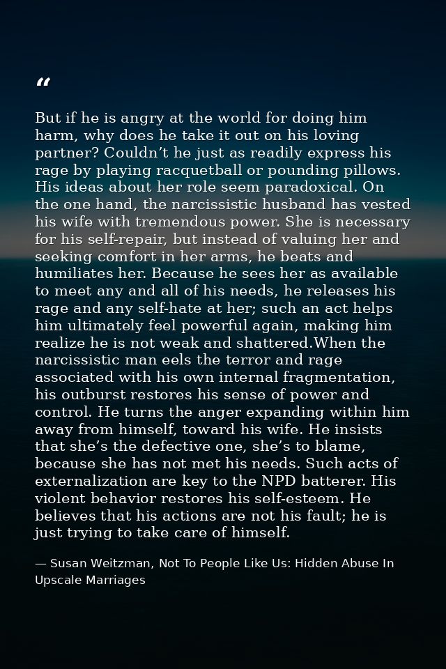But if he is angry at the world for doing him harm, why does he take it out on his loving partner? Couldn’t he just as r — Susan Weitzman, Not To People Like Us: Hidden Abuse In Upscale Marriages