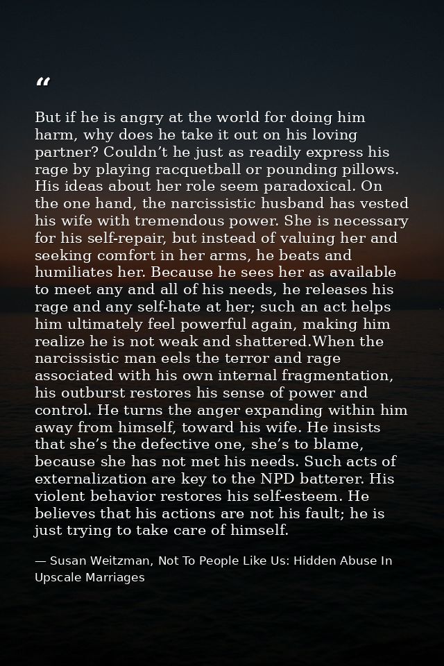 But if he is angry at the world for doing him harm, why does he take it out on his loving partner? Couldn’t he just as r — Susan Weitzman, Not To People Like Us: Hidden Abuse In Upscale Marriages