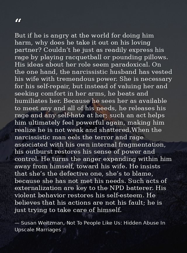 But if he is angry at the world for doing him harm, why does he take it out on his loving partner? Couldn’t he just as r — Susan Weitzman, Not To People Like Us: Hidden Abuse In Upscale Marriages