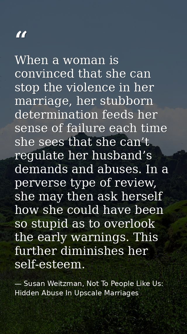 When a woman is convinced that she can stop the violence in her marriage, her stubborn determination feeds her sense of  — Susan Weitzman, Not To People Like Us: Hidden Abuse In Upscale Marriages