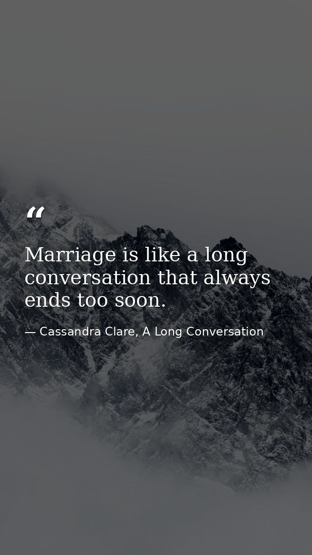 Marriage is like a long conversation that always ends too soon. — Cassandra Clare, A Long Conversation