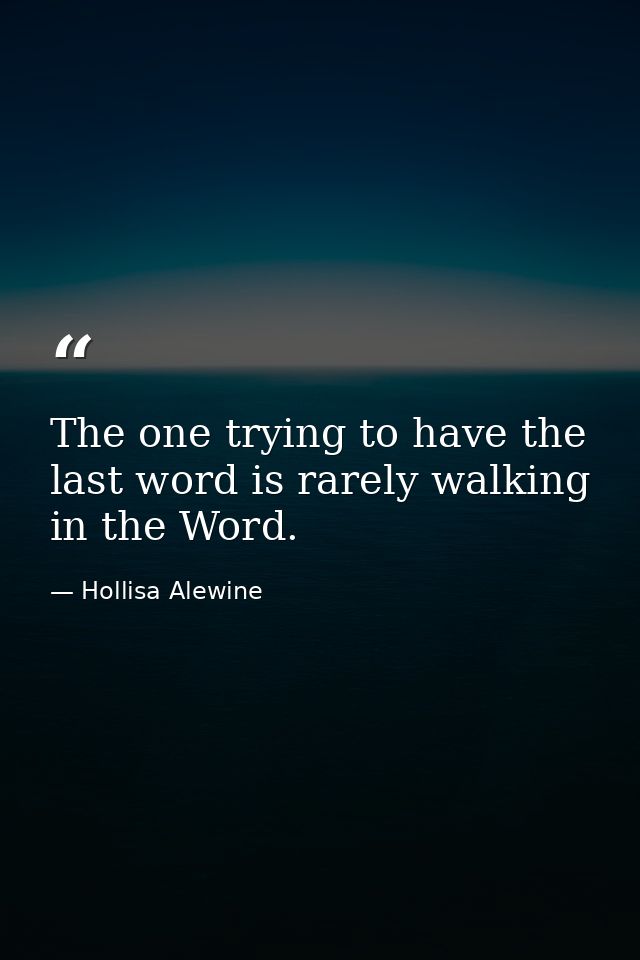 The one trying to have the last word is rarely walking in the Word. — Hollisa Alewine
