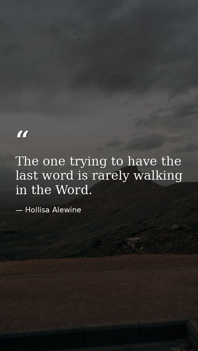 The one trying to have the last word is rarely walking in the Word. — Hollisa Alewine