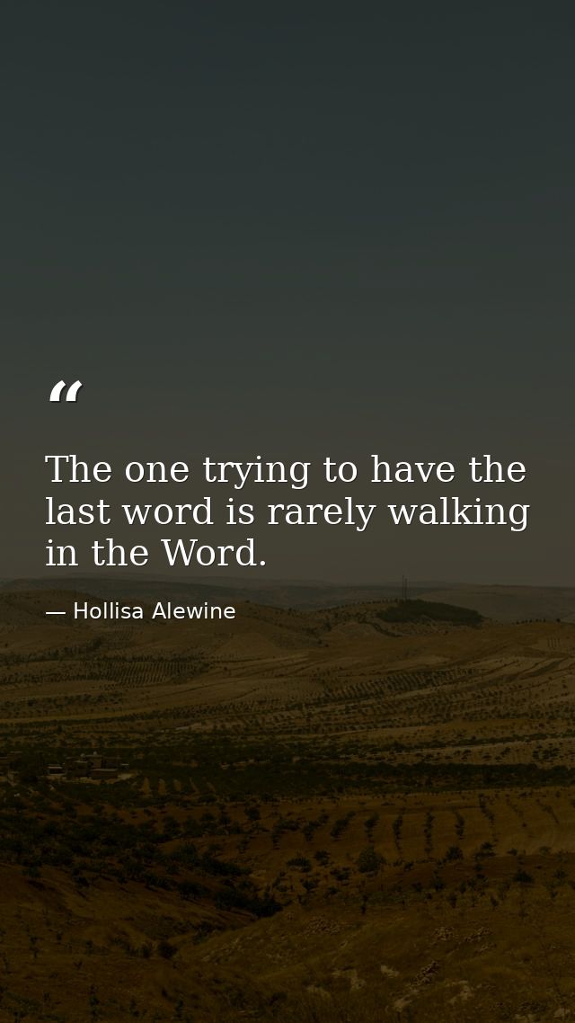 The one trying to have the last word is rarely walking in the Word. — Hollisa Alewine