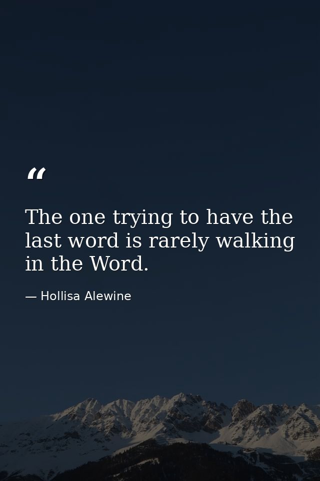 The one trying to have the last word is rarely walking in the Word. — Hollisa Alewine