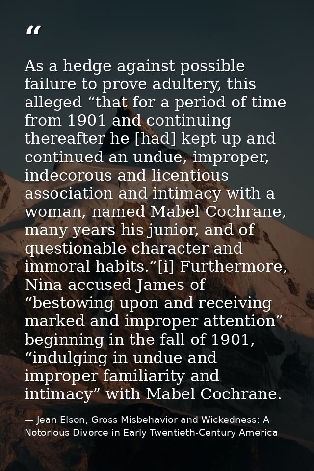 As a hedge against possible failure to prove adultery, this alleged “that for a period of time from 1901 and continuing  — Jean Elson, Gross Misbehavior and Wickedness: A Notorious Divorce in Early Twentieth-Century America