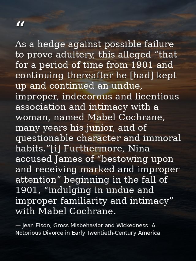 As a hedge against possible failure to prove adultery, this alleged “that for a period of time from 1901 and continuing  — Jean Elson, Gross Misbehavior and Wickedness: A Notorious Divorce in Early Twentieth-Century America