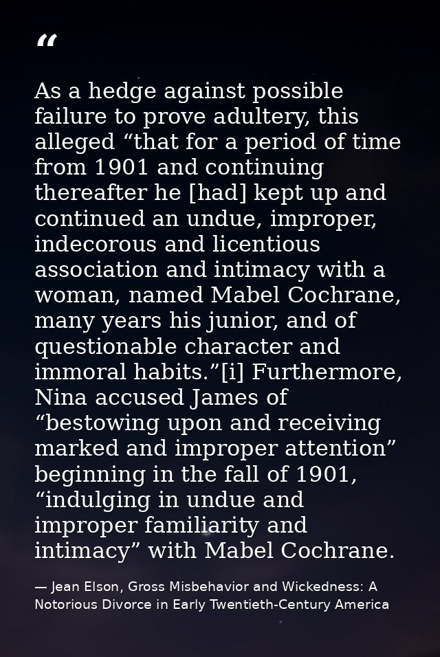 As a hedge against possible failure to prove adultery, this alleged “that for a period of time from 1901 and continuing  — Jean Elson, Gross Misbehavior and Wickedness: A Notorious Divorce in Early Twentieth-Century America