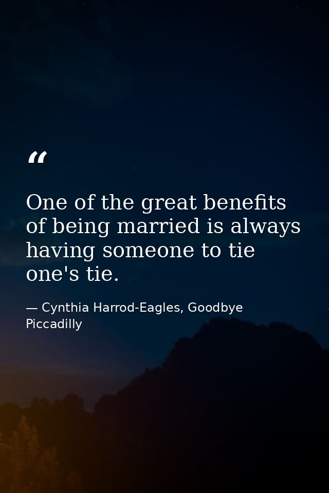 One of the great benefits of being married is always having someone to tie one's tie. — Cynthia Harrod-Eagles, Goodbye Piccadilly
