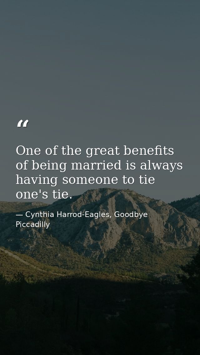 One of the great benefits of being married is always having someone to tie one's tie. — Cynthia Harrod-Eagles, Goodbye Piccadilly