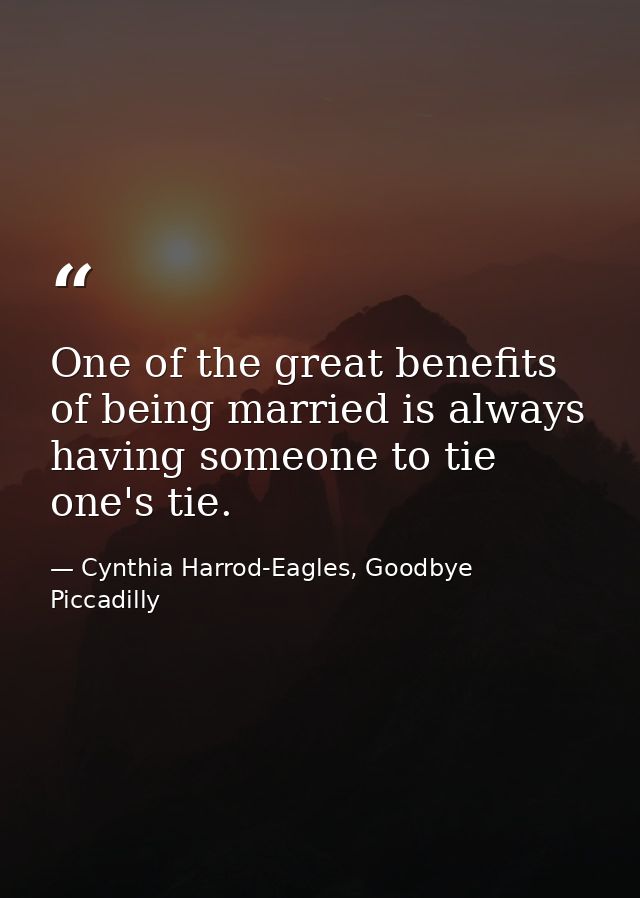 One of the great benefits of being married is always having someone to tie one's tie. — Cynthia Harrod-Eagles, Goodbye Piccadilly